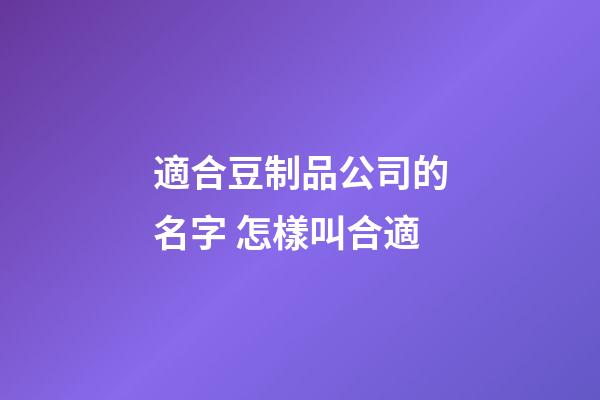 適合豆制品公司的名字 怎樣叫合適-第1張-公司起名-玄機派